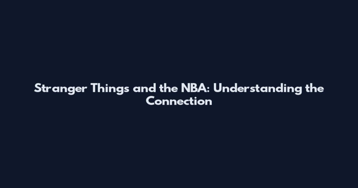 Stranger Things and the NBA: Understanding the Connection