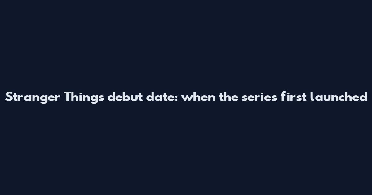 Stranger Things debut date: when the series first launched