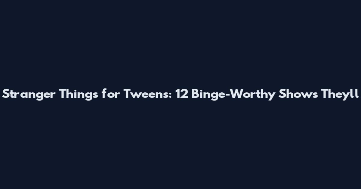 Stranger Things for Tweens: 12 Binge-Worthy Shows They'll