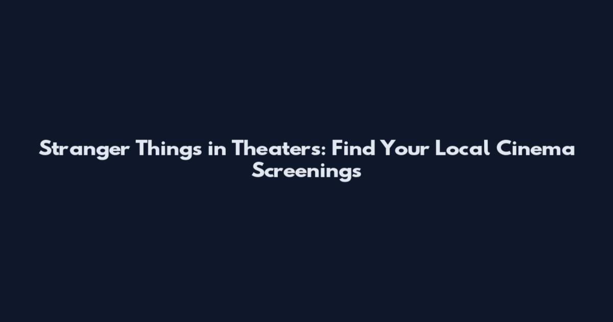 Stranger Things in Theaters: Find Your Local Cinema Screenings