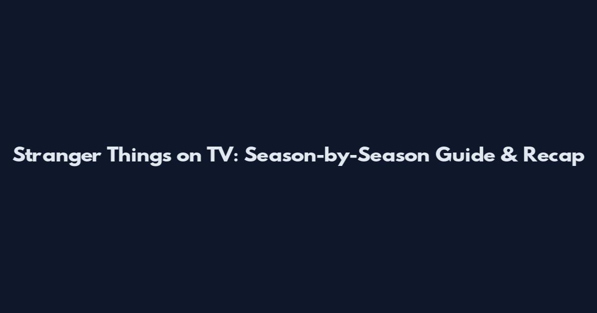Stranger Things on TV: Season-by-Season Guide & Recap