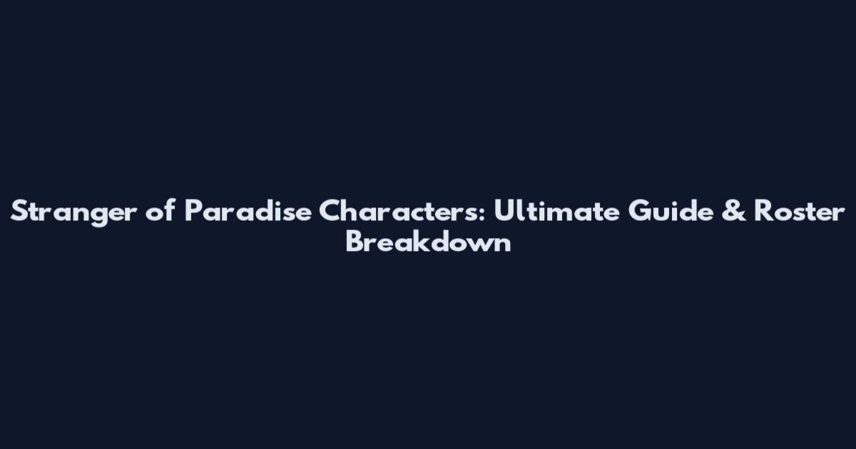 Stranger of Paradise Characters: Ultimate Guide & Roster Breakdown