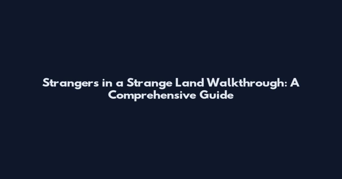 Strangers in a Strange Land Walkthrough: A Comprehensive Guide