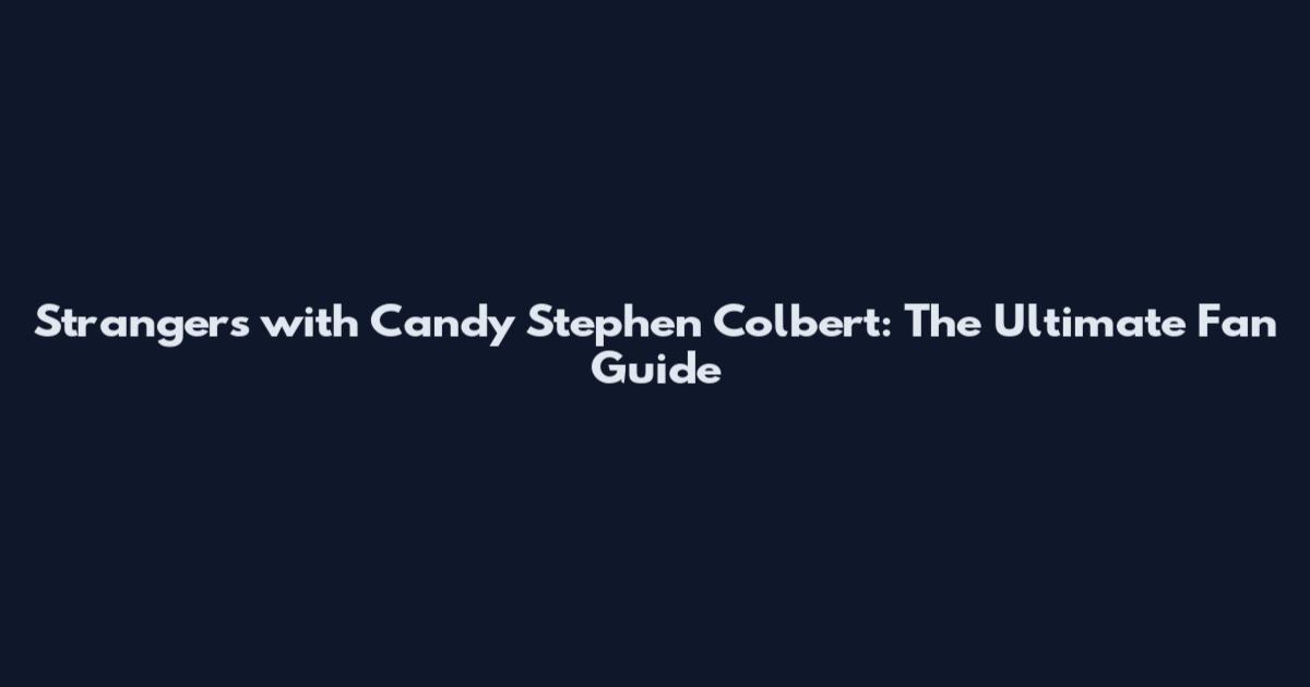 Strangers with Candy Stephen Colbert: The Ultimate Fan Guide