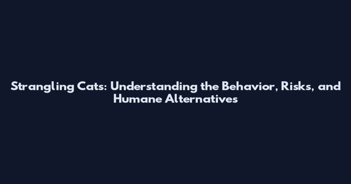 Strangling Cats: Understanding the Behavior, Risks, and Humane Alternatives