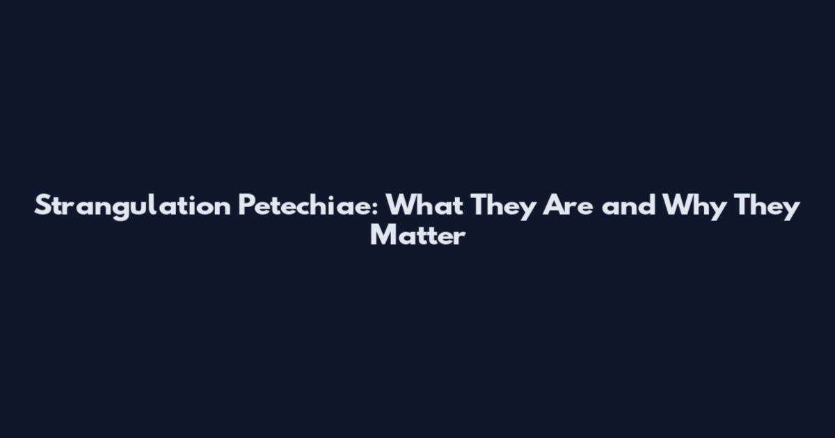 Strangulation Petechiae: What They Are and Why They Matter