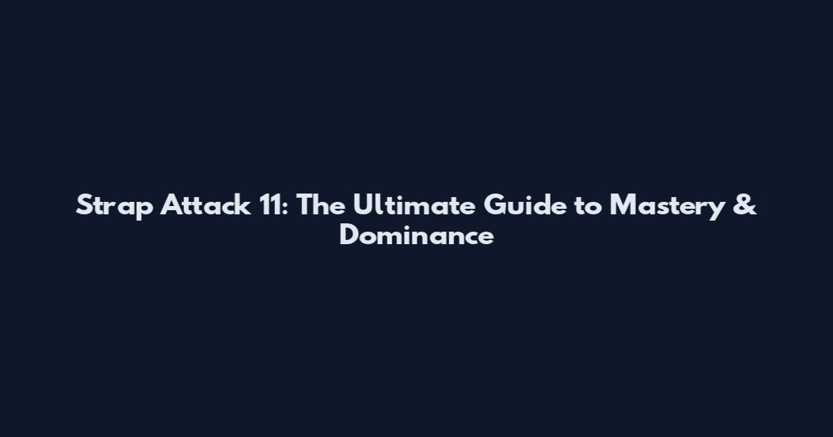 Strap Attack 11: The Ultimate Guide to Mastery & Dominance