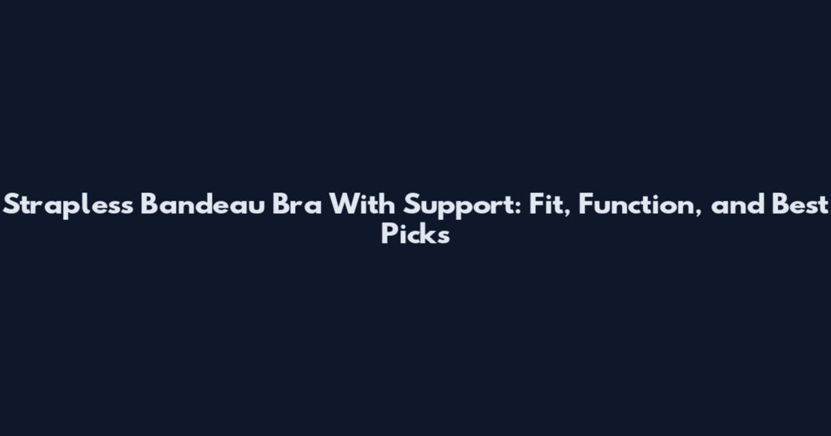 Strapless Bandeau Bra With Support: Fit, Function, and Best Picks