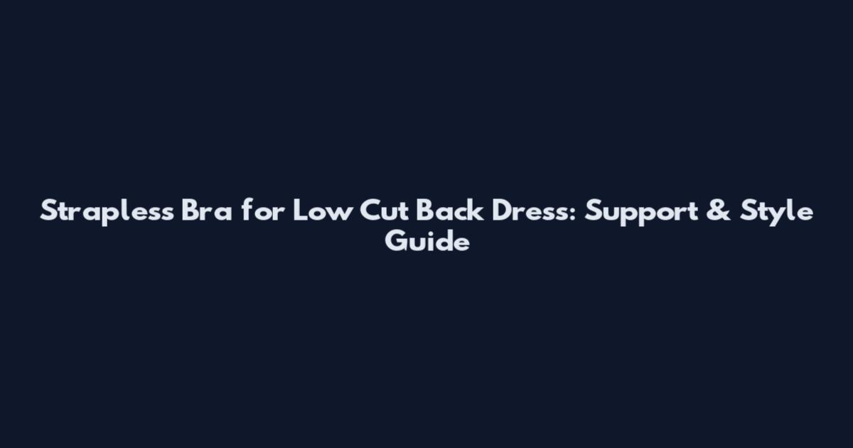 Strapless Bra for Low Cut Back Dress: Support & Style Guide