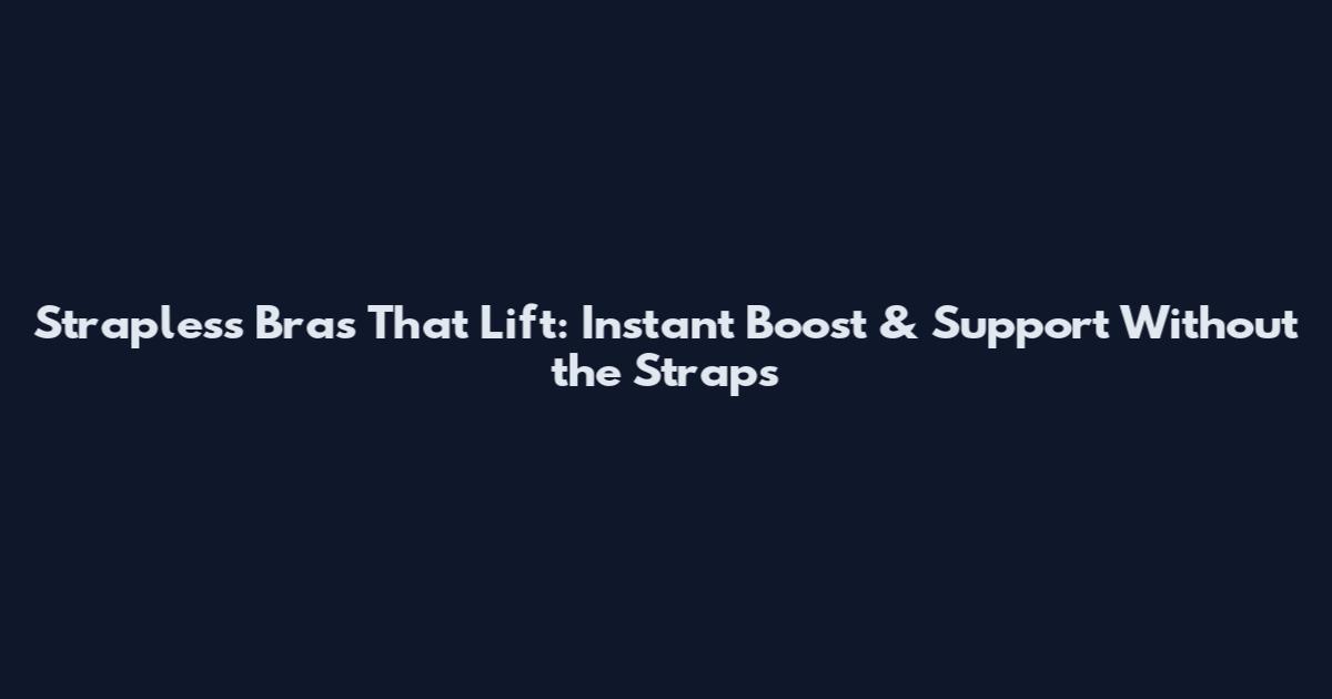 Strapless Bras That Lift: Instant Boost & Support Without the Straps