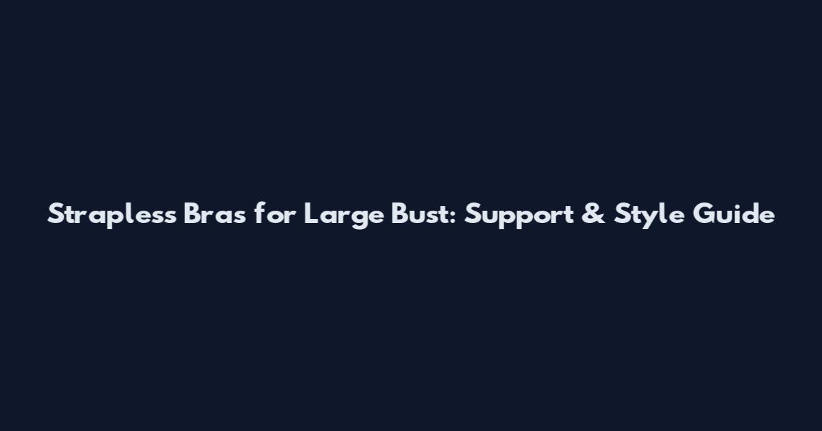 Strapless Bras for Large Bust: Support & Style Guide