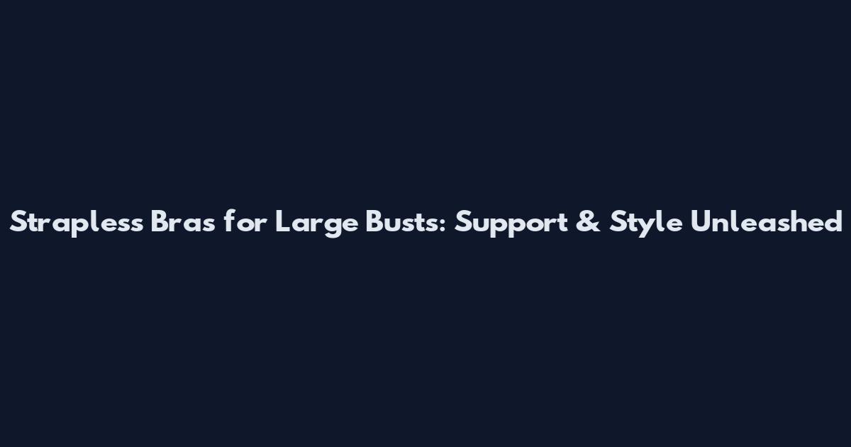 Strapless Bras for Large Busts: Support & Style Unleashed