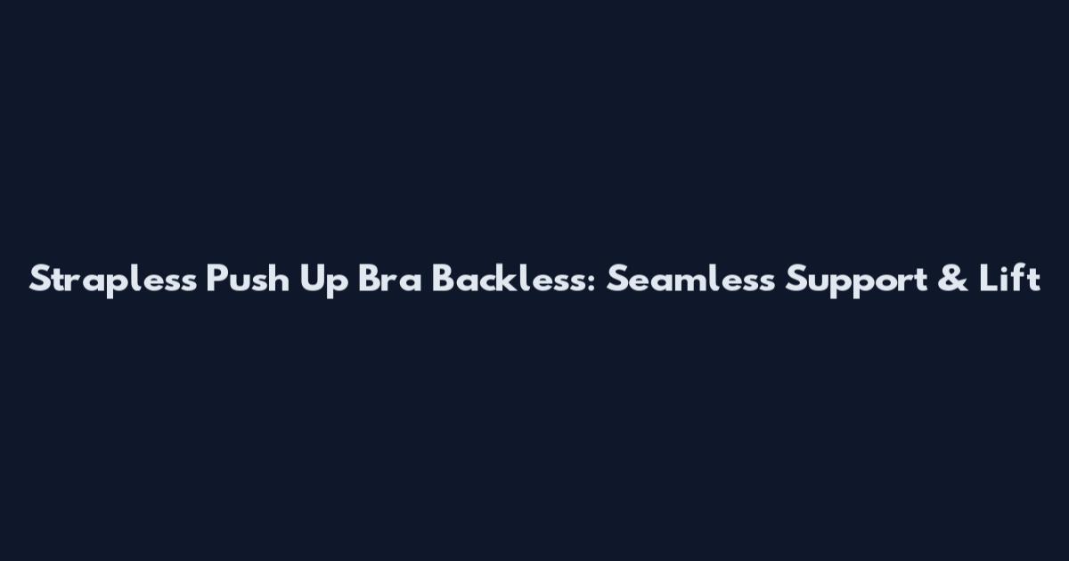 Strapless Push Up Bra Backless: Seamless Support & Lift