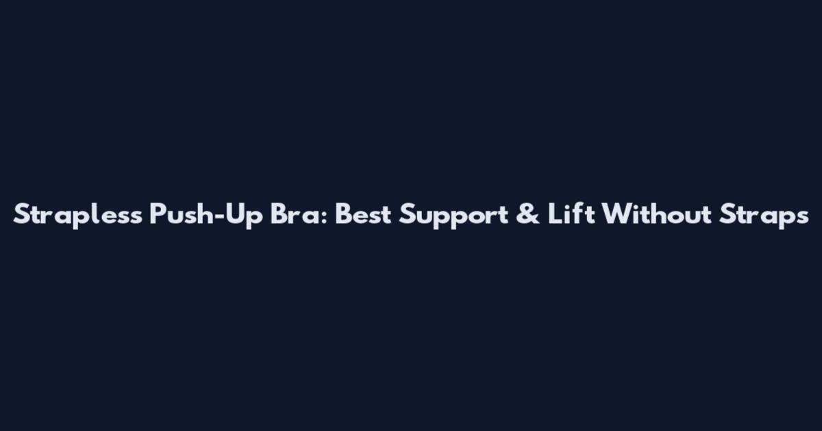 Strapless Push-Up Bra: Best Support & Lift Without Straps