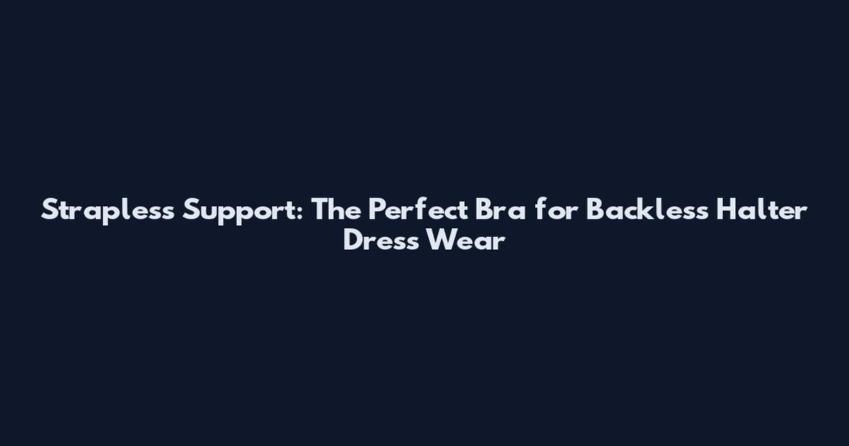 Strapless Support: The Perfect Bra for Backless Halter Dress Wear