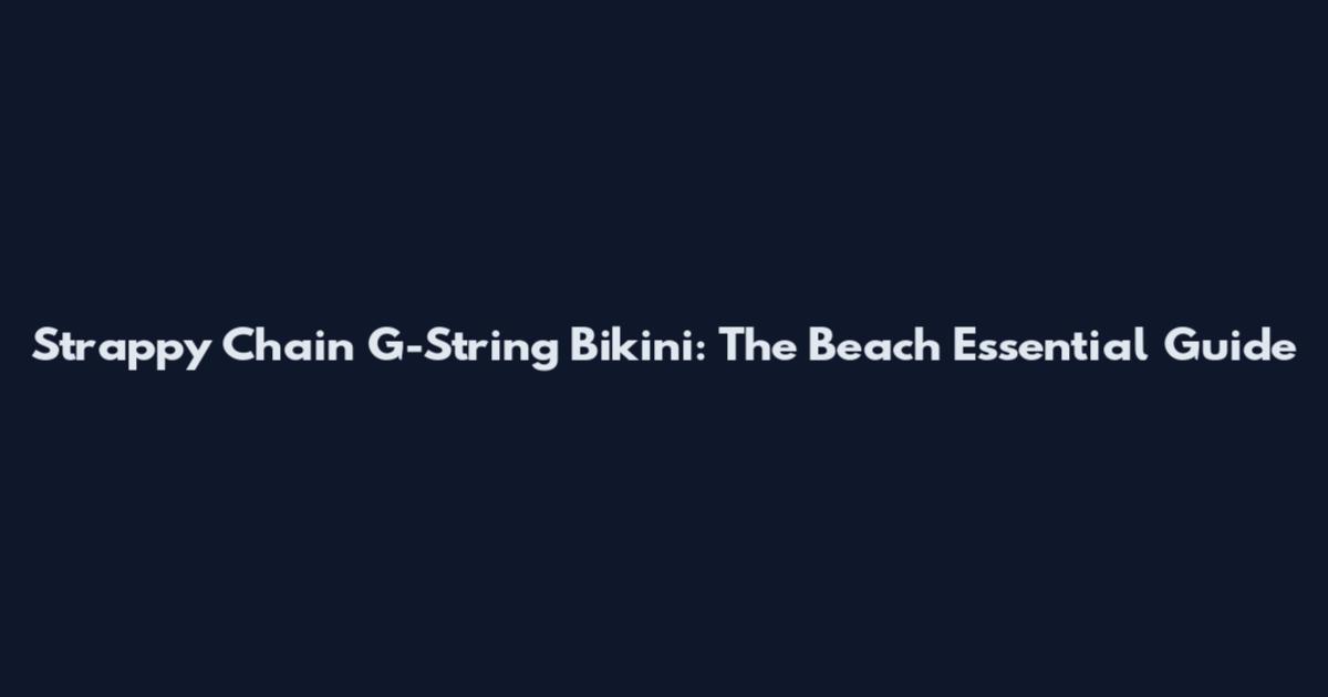 Strappy Chain G-String Bikini: The Beach Essential Guide