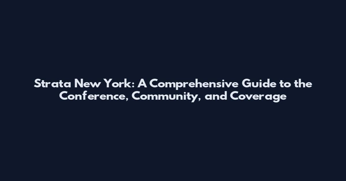 Strata New York: A Comprehensive Guide to the Conference, Community, and Coverage