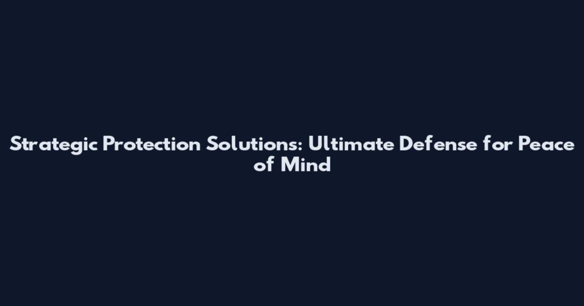 Strategic Protection Solutions: Ultimate Defense for Peace of Mind