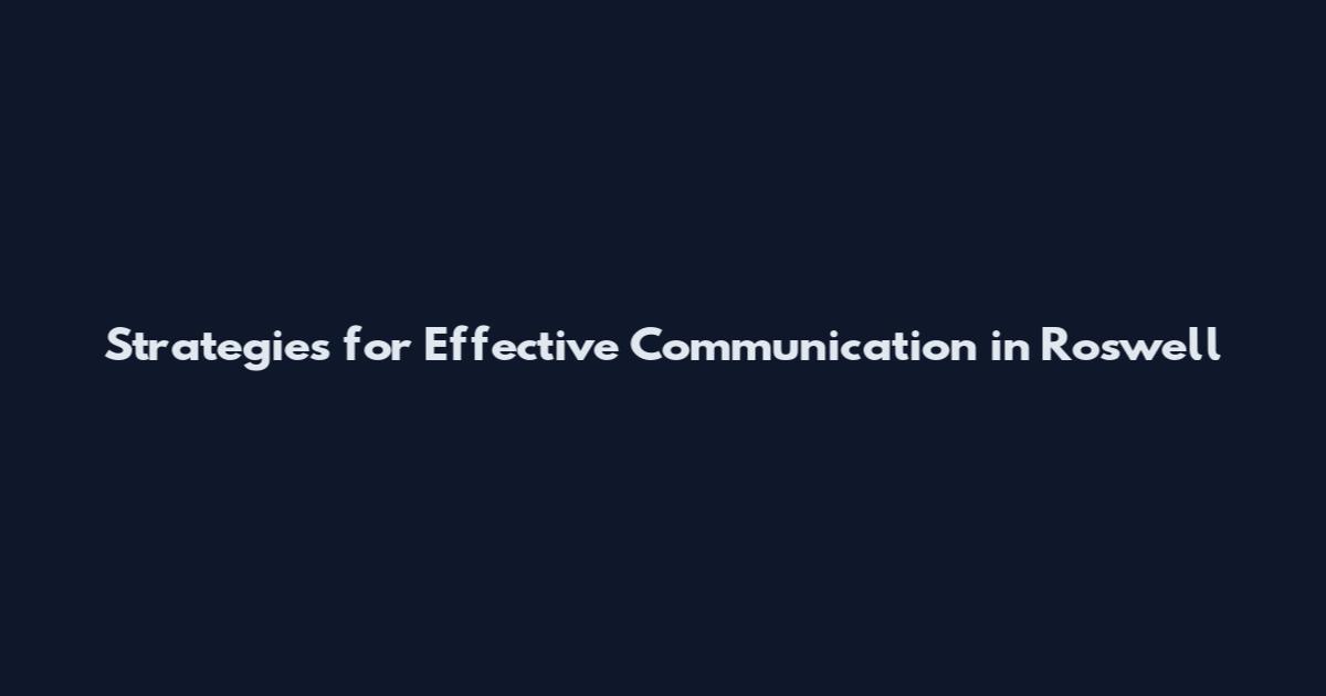 Strategies for Effective Communication in Roswell