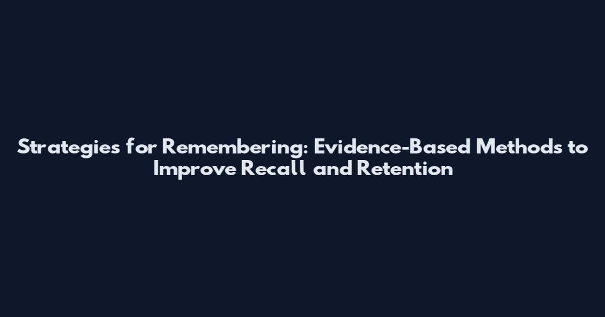 Strategies for Remembering: Evidence-Based Methods to Improve Recall and Retention