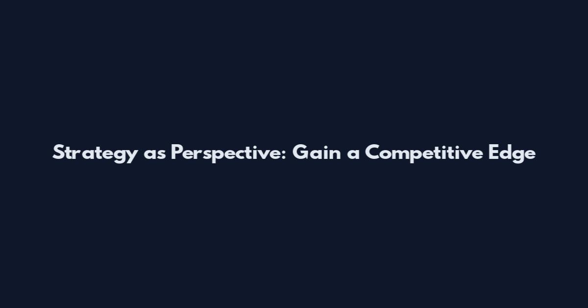 Strategy as Perspective: Gain a Competitive Edge