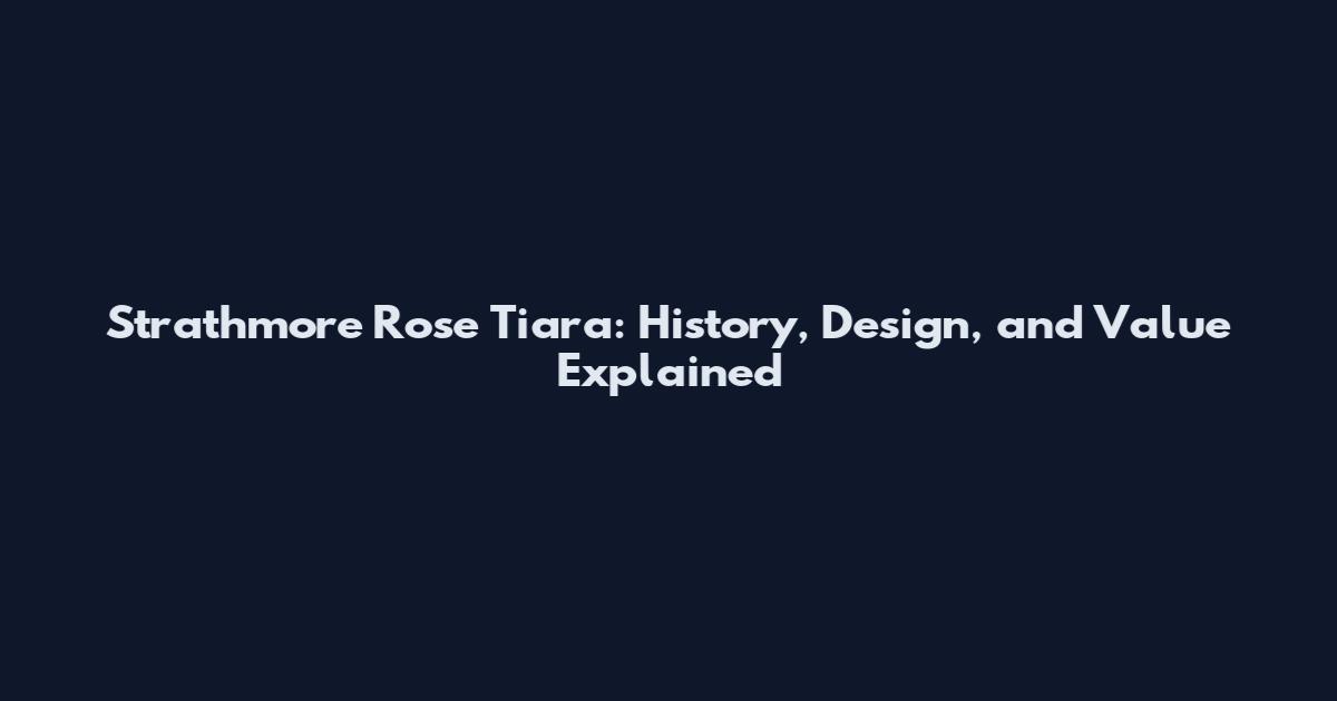 Strathmore Rose Tiara: History, Design, and Value Explained
