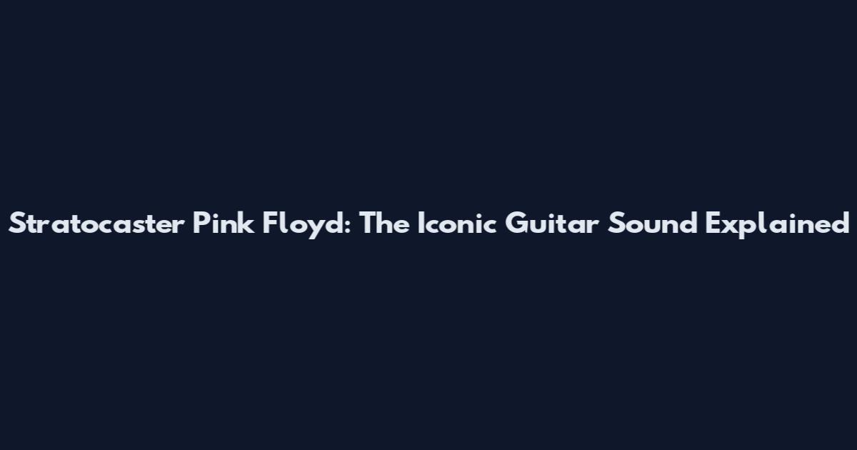 Stratocaster Pink Floyd: The Iconic Guitar Sound Explained