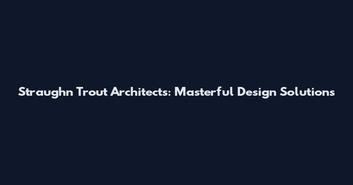 Straughn Trout Architects: Masterful Design Solutions