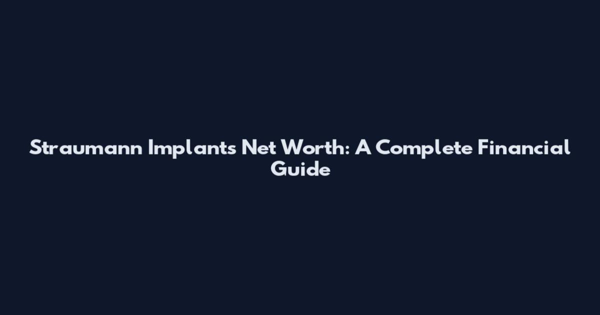 Straumann Implants Net Worth: A Complete Financial Guide