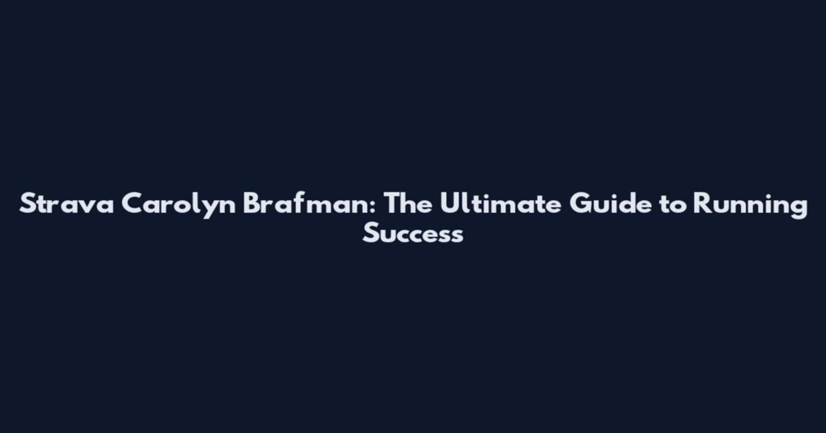 Strava Carolyn Brafman: The Ultimate Guide to Running Success