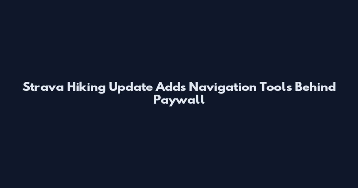 Strava Hiking Update Adds Navigation Tools Behind Paywall