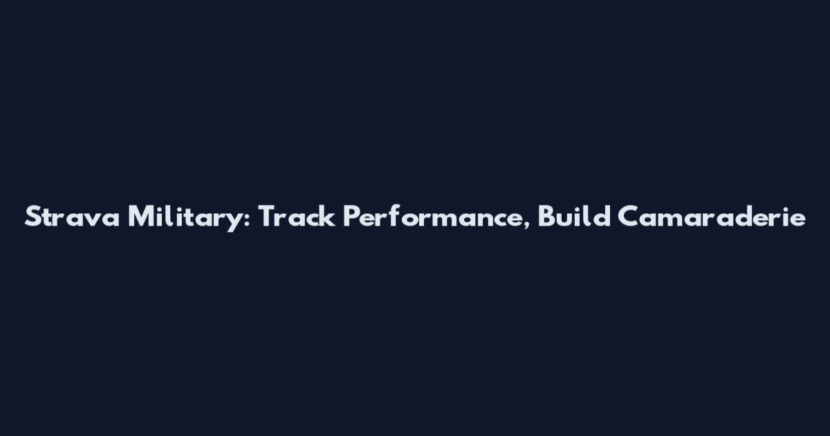 Strava Military: Track Performance, Build Camaraderie