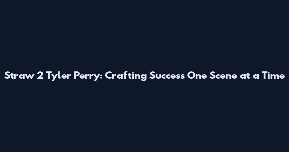 Straw 2 Tyler Perry: Crafting Success One Scene at a Time