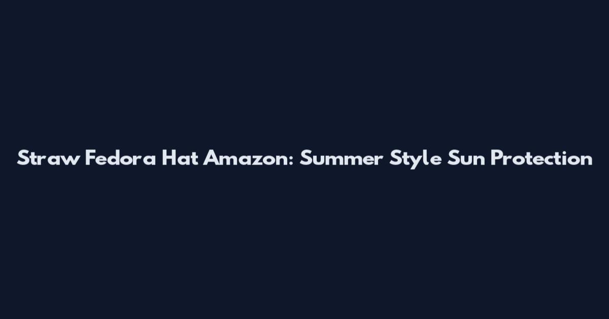 Straw Fedora Hat Amazon: Summer Style Sun Protection