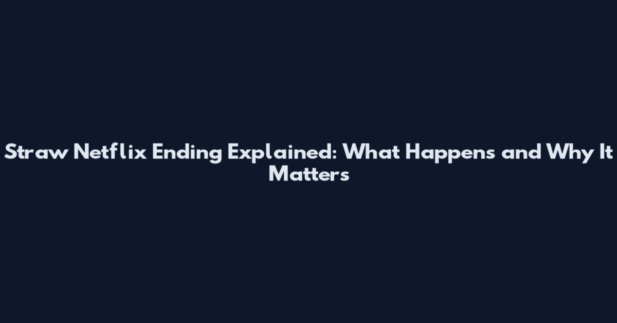 Straw Netflix Ending Explained: What Happens and Why It Matters
