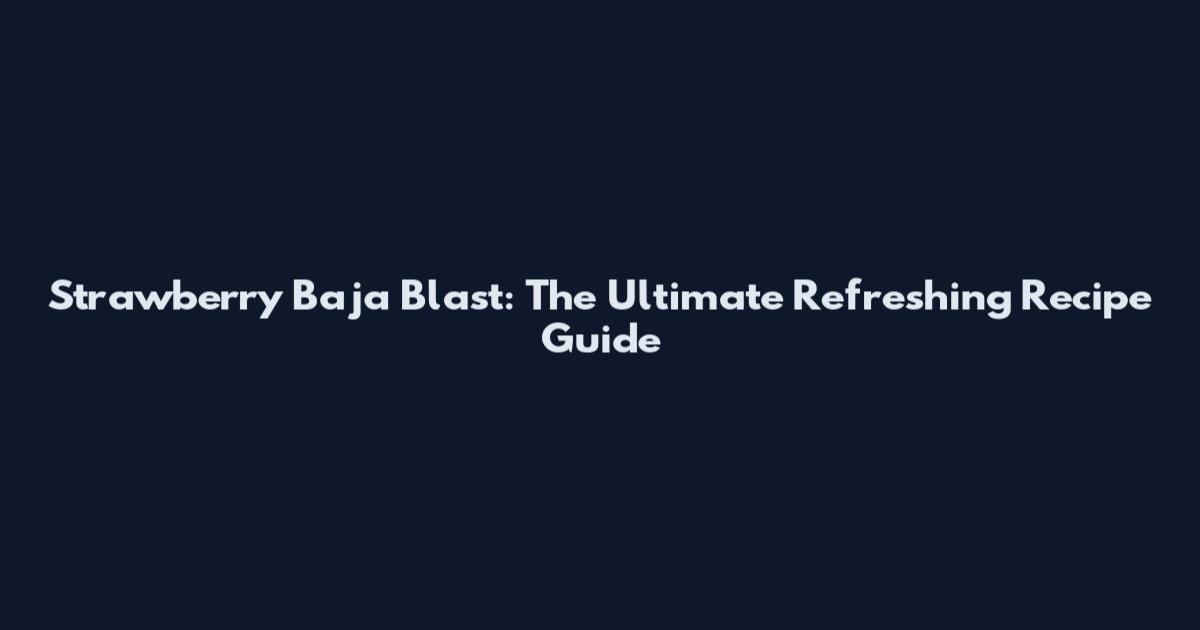 Strawberry Baja Blast: The Ultimate Refreshing Recipe Guide