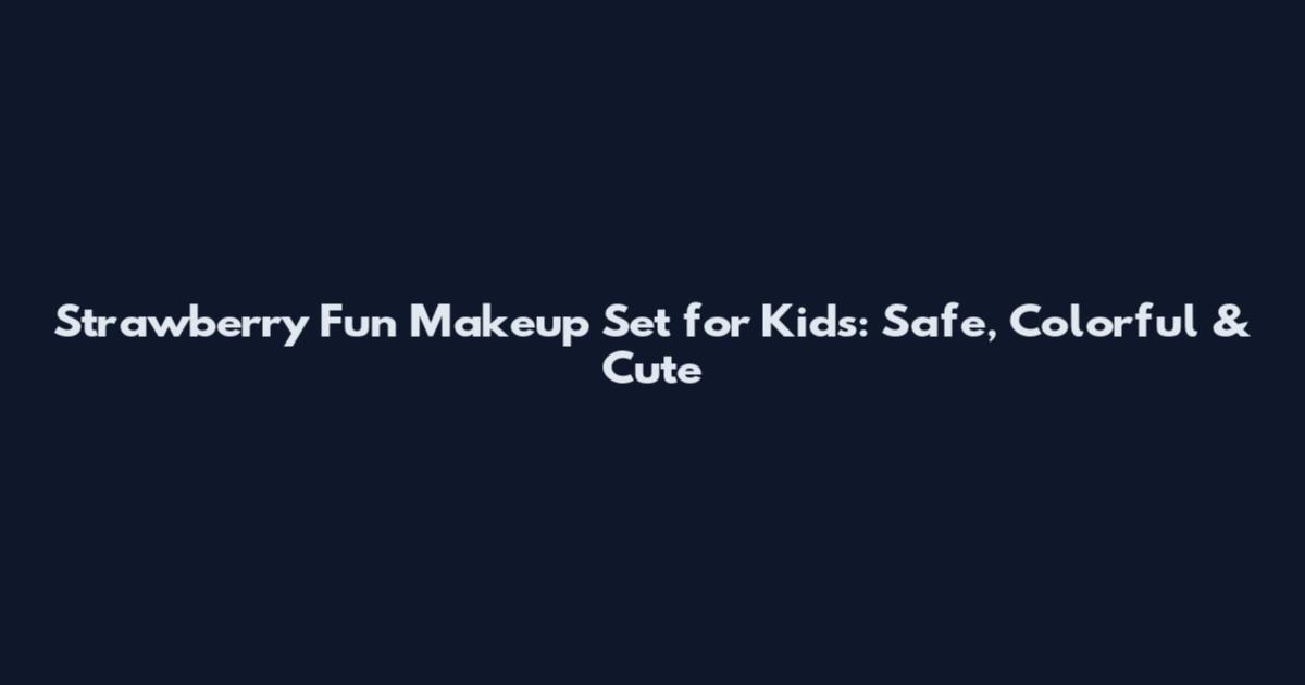 Strawberry Fun Makeup Set for Kids: Safe, Colorful & Cute
