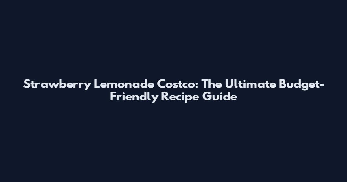 Strawberry Lemonade Costco: The Ultimate Budget-Friendly Recipe Guide