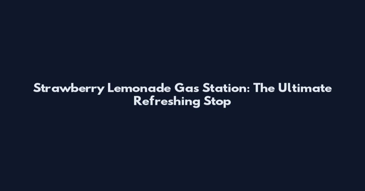 Strawberry Lemonade Gas Station: The Ultimate Refreshing Stop