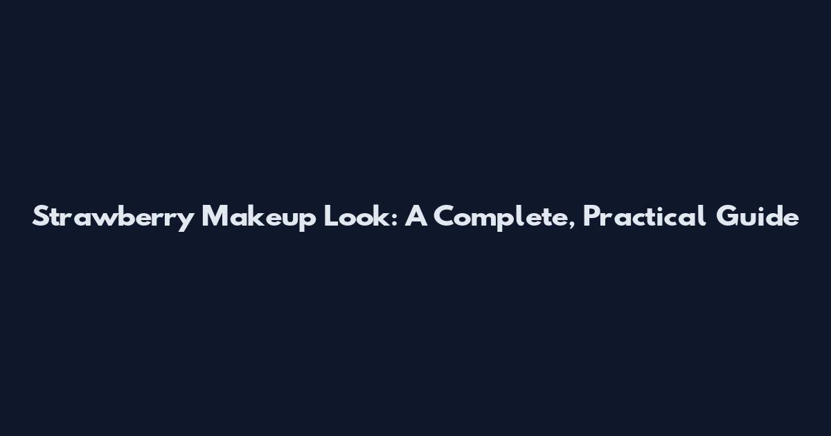 Strawberry Makeup Look: A Complete, Practical Guide