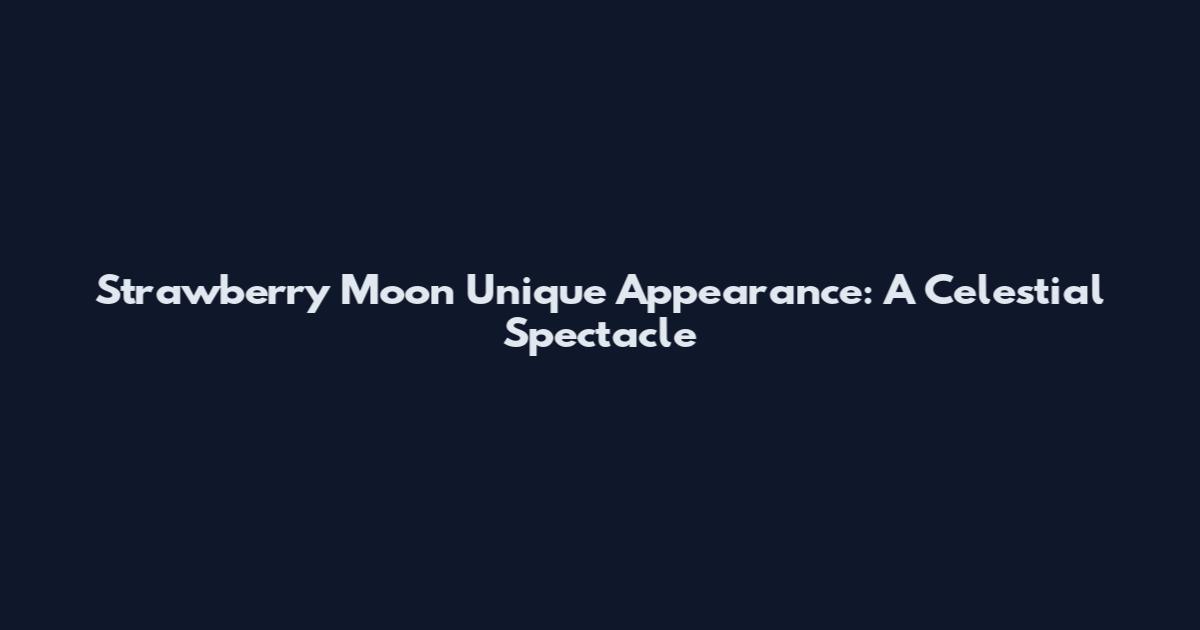 Strawberry Moon Unique Appearance: A Celestial Spectacle
