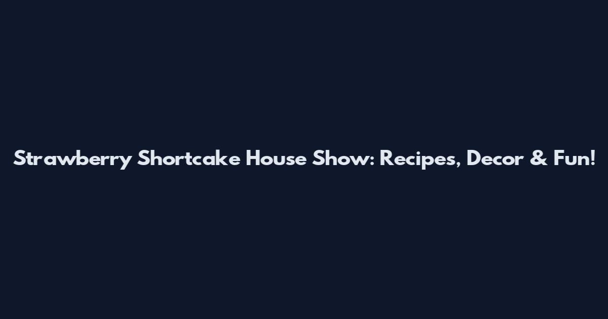 Strawberry Shortcake House Show: Recipes, Decor & Fun!