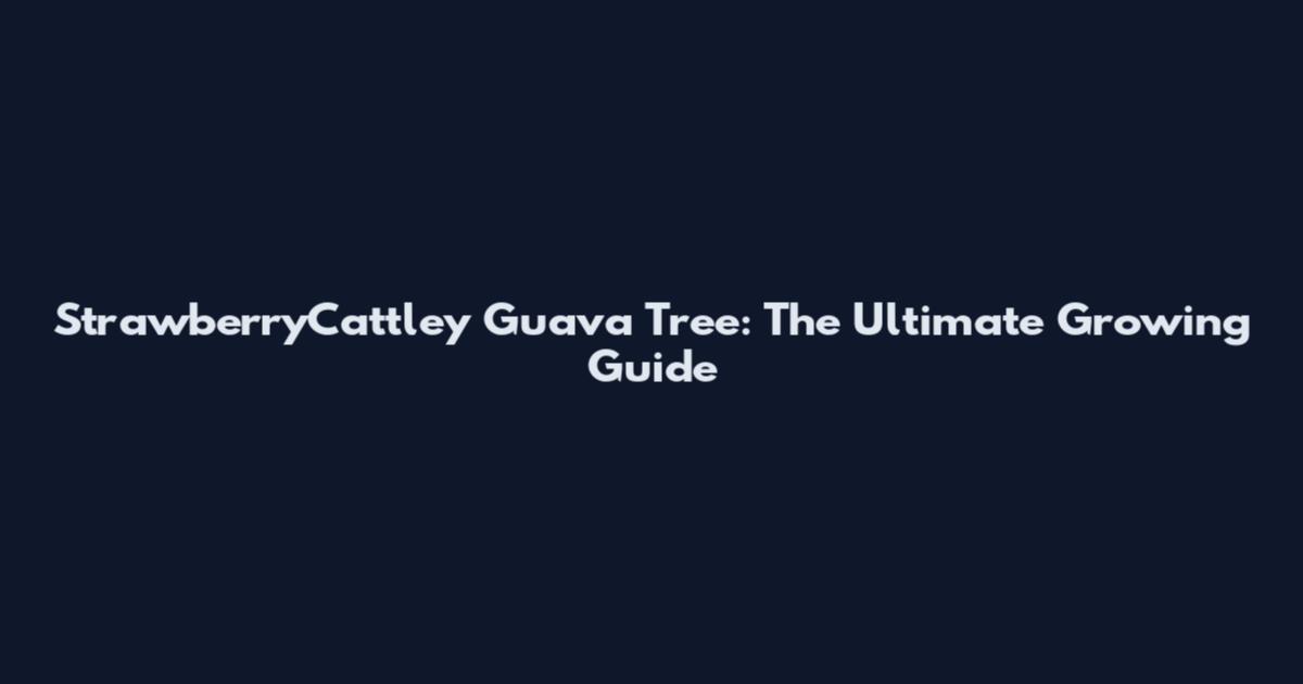 StrawberryCattley Guava Tree: The Ultimate Growing Guide