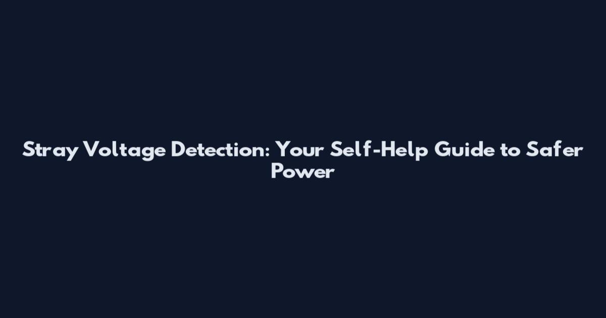 Stray Voltage Detection: Your Self-Help Guide to Safer Power
