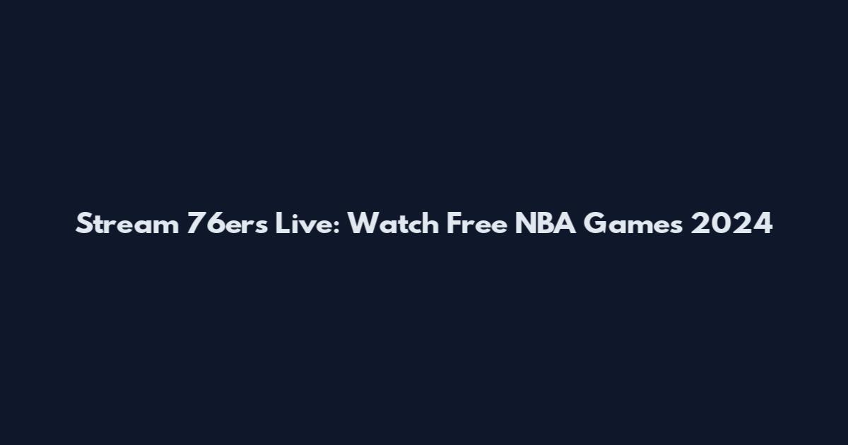 Stream 76ers Live: Watch Free NBA Games 2024
