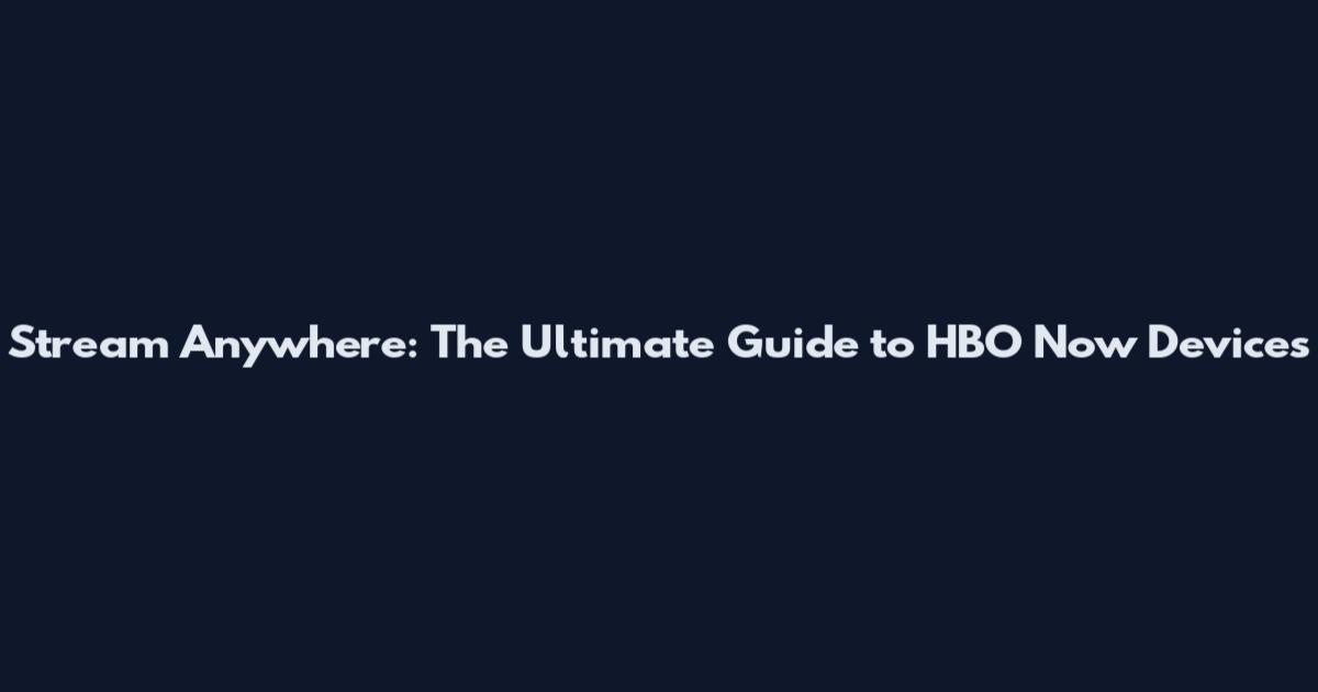 Stream Anywhere: The Ultimate Guide to HBO Now Devices