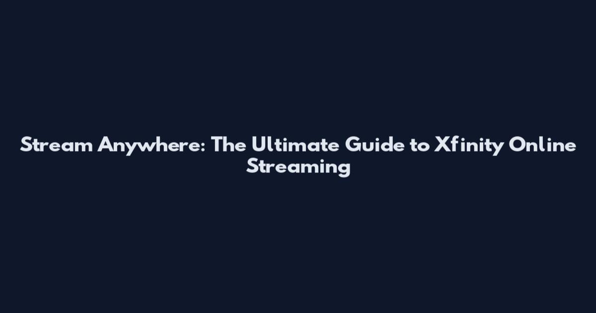 Stream Anywhere: The Ultimate Guide to Xfinity Online Streaming