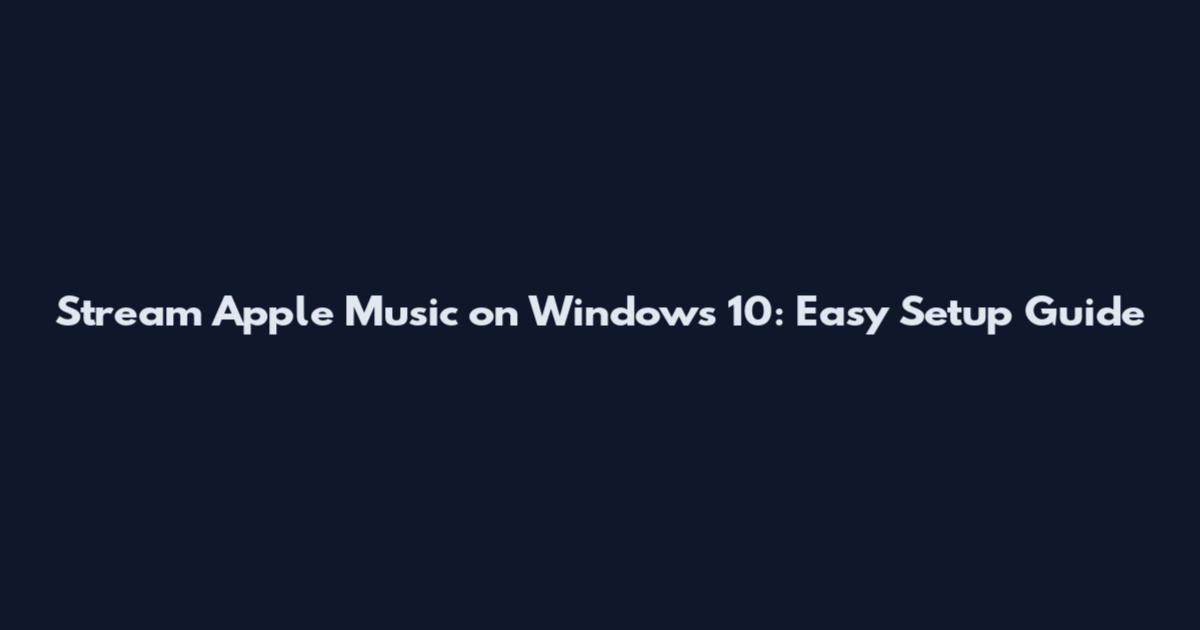 Stream Apple Music on Windows 10: Easy Setup Guide
