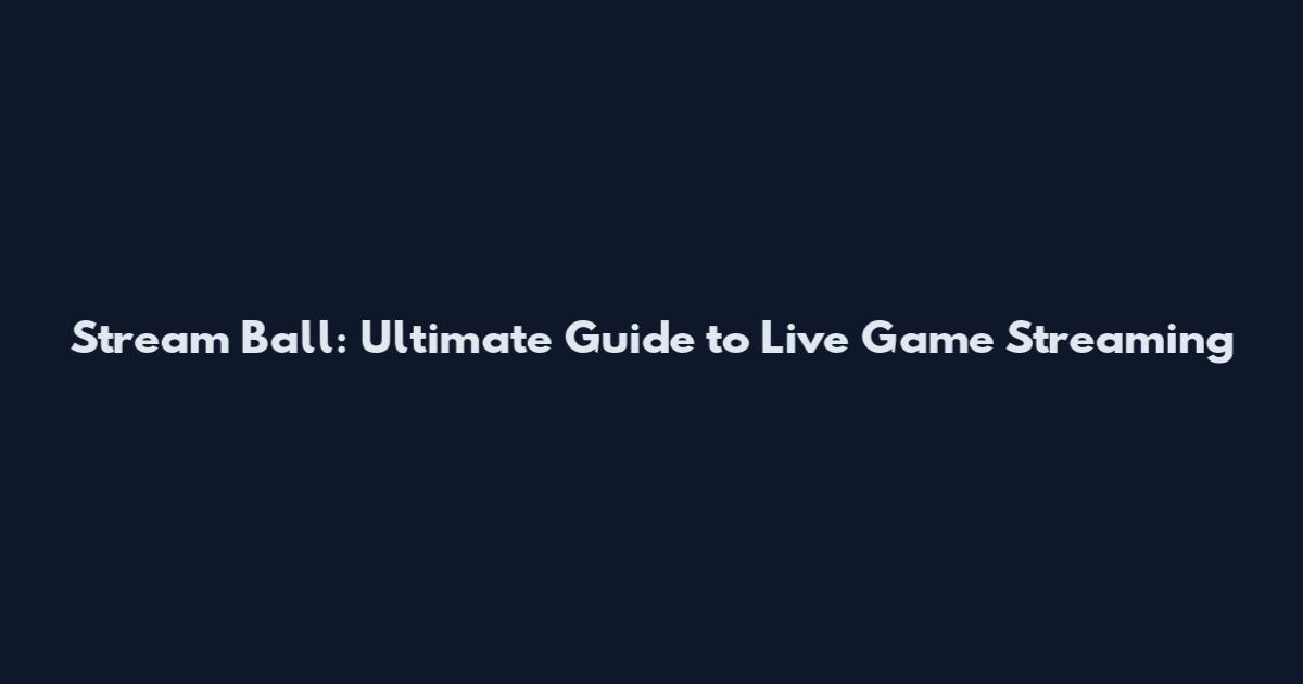 Stream Ball: Ultimate Guide to Live Game Streaming