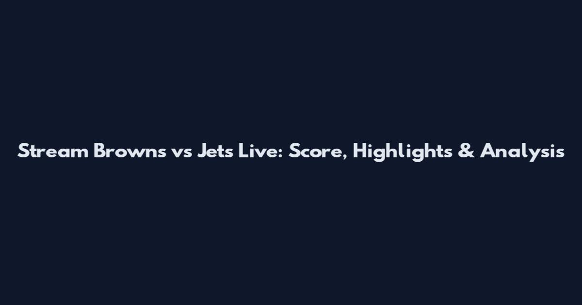 Stream Browns vs Jets Live: Score, Highlights & Analysis